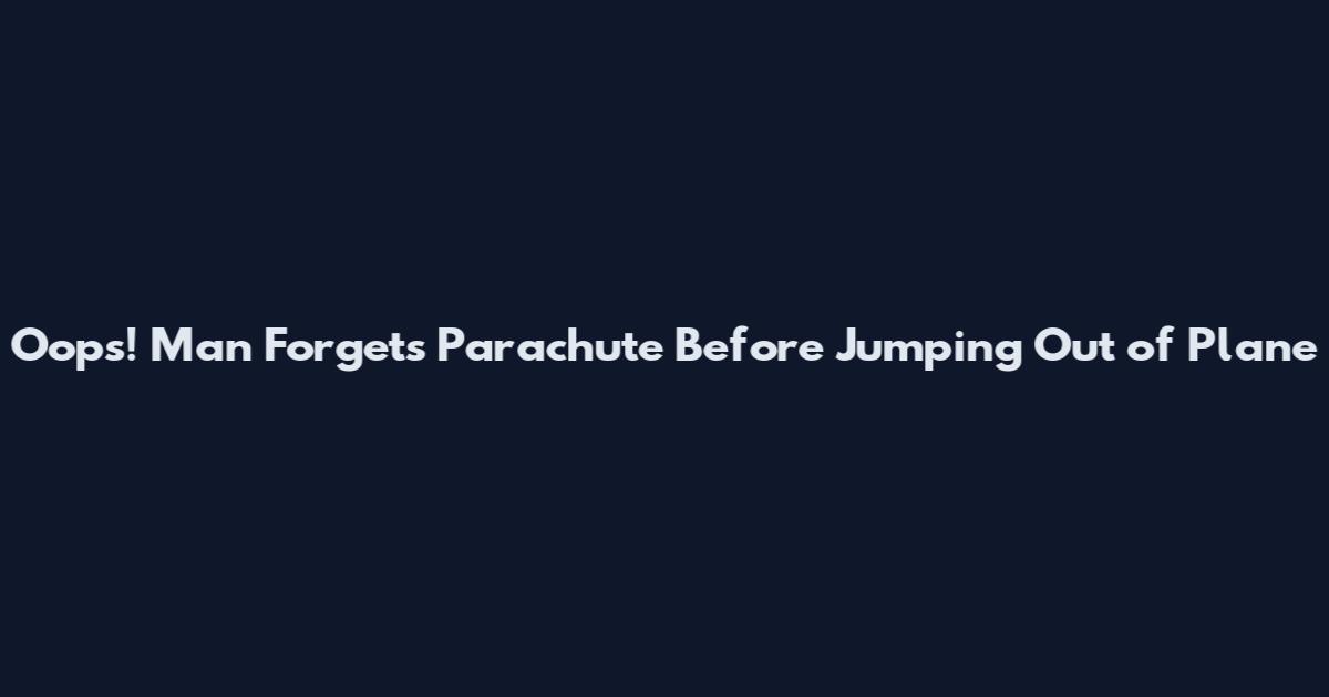 Oops! Man Forgets Parachute Before Jumping Out of Plane