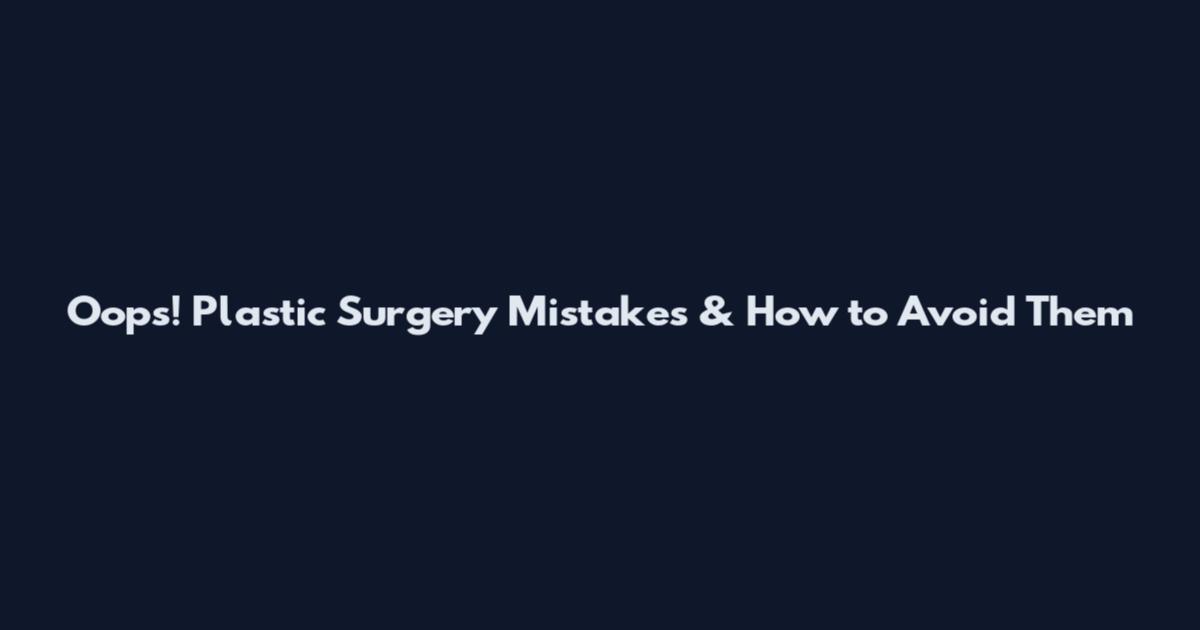 Oops! Plastic Surgery Mistakes & How to Avoid Them