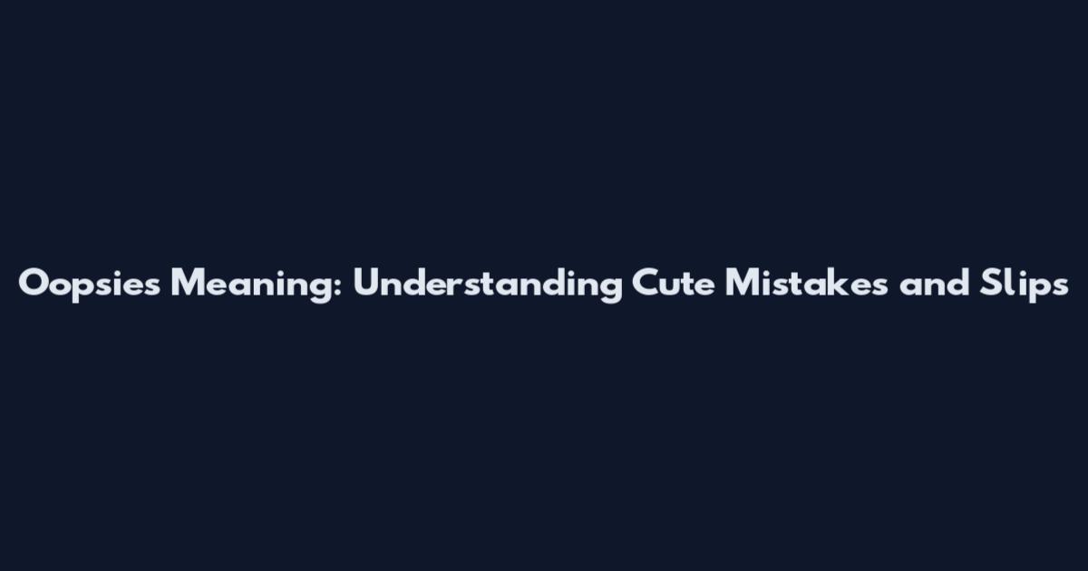 Oopsies Meaning: Understanding Cute Mistakes and Slips