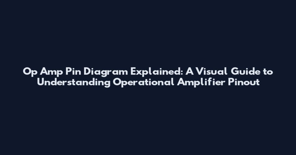 Op Amp Pin Diagram Explained: A Visual Guide to Understanding Operational Amplifier Pinout