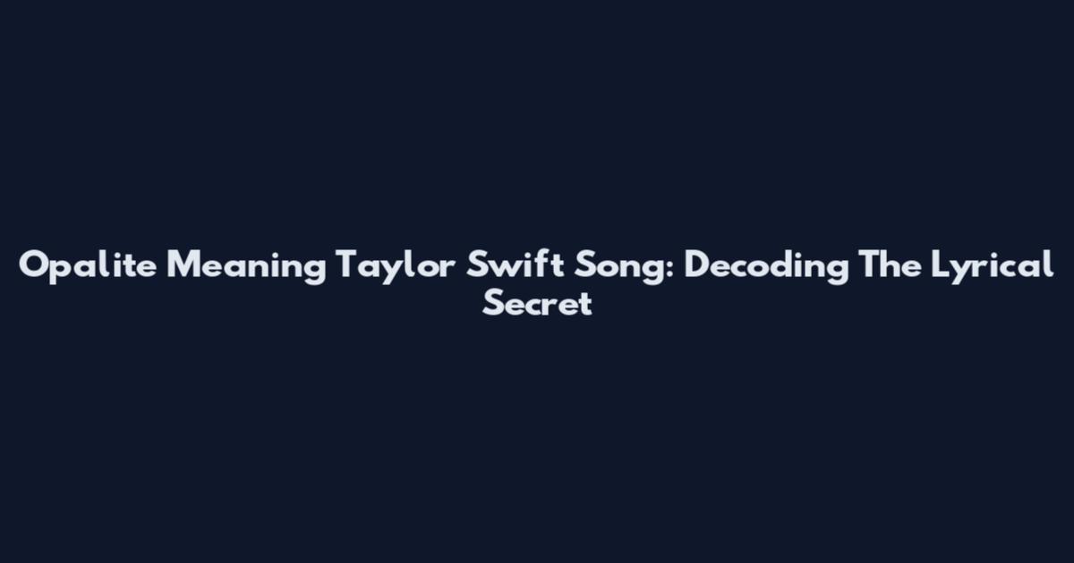 Opalite Meaning Taylor Swift Song: Decoding The Lyrical Secret