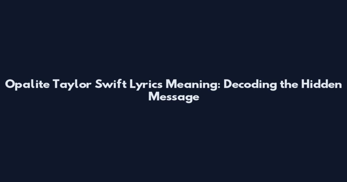 Opalite Taylor Swift Lyrics Meaning: Decoding the Hidden Message