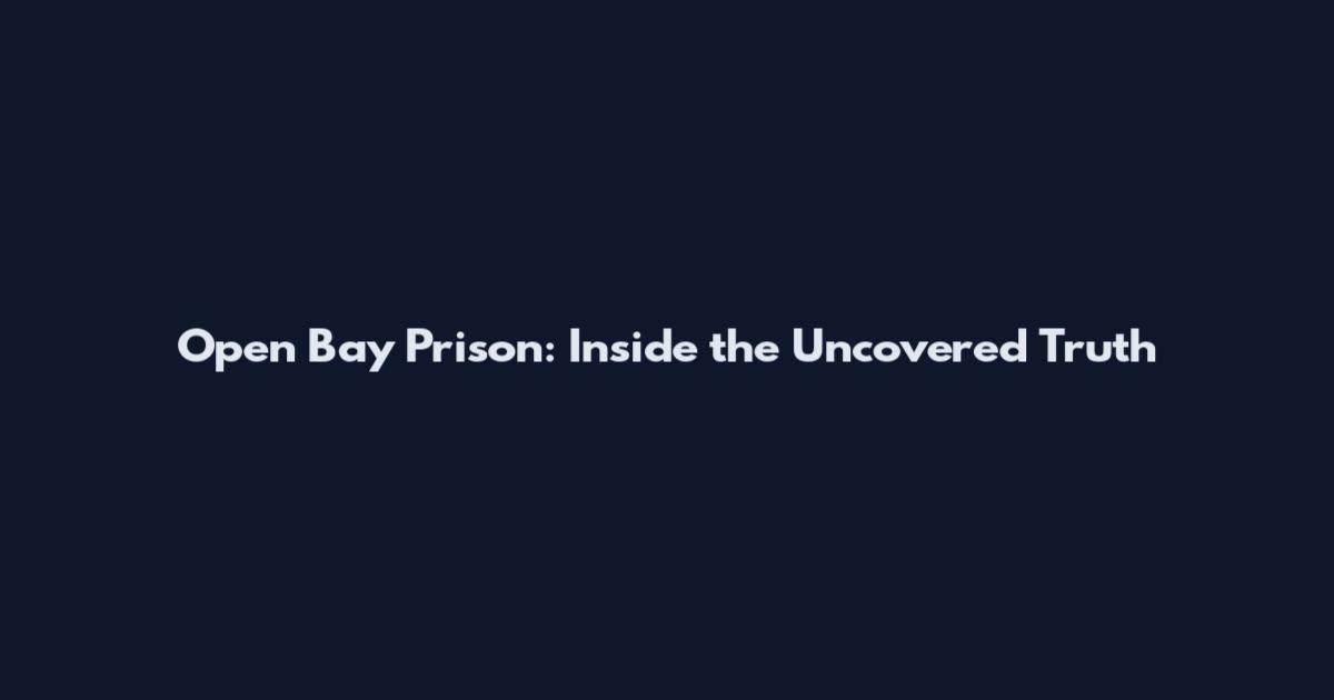 Open Bay Prison: Inside the Uncovered Truth