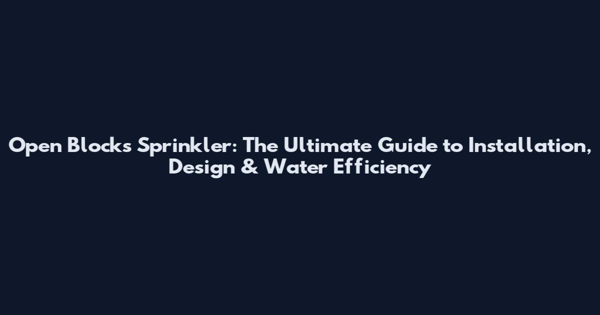 Open Blocks Sprinkler: The Ultimate Guide to Installation, Design & Water Efficiency