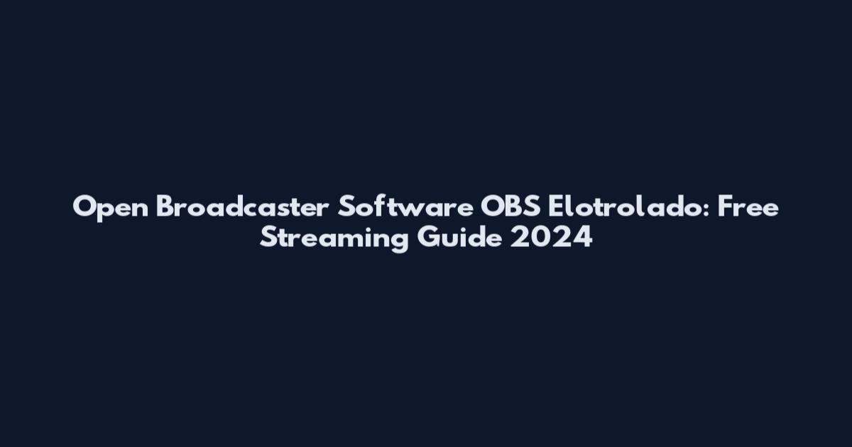 Open Broadcaster Software OBS Elotrolado: Free Streaming Guide 2024