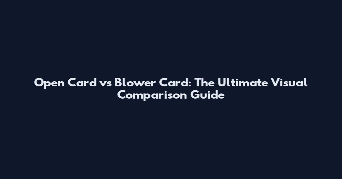 Open Card vs Blower Card: The Ultimate Visual Comparison Guide