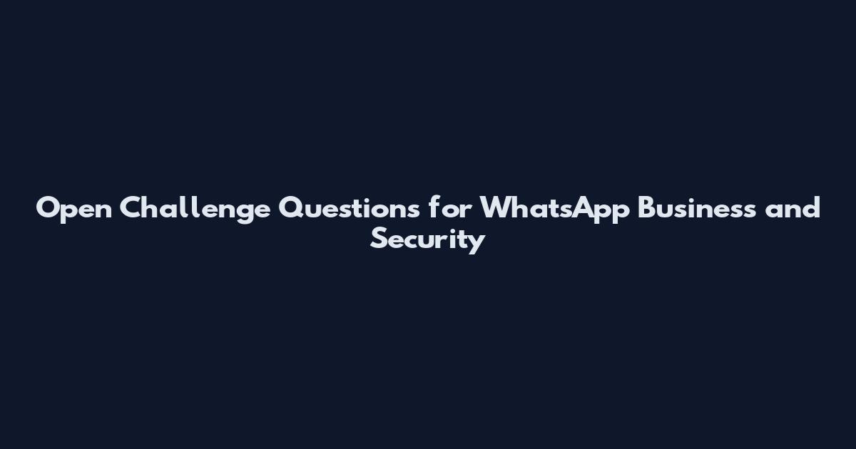 Open Challenge Questions for WhatsApp Business and Security