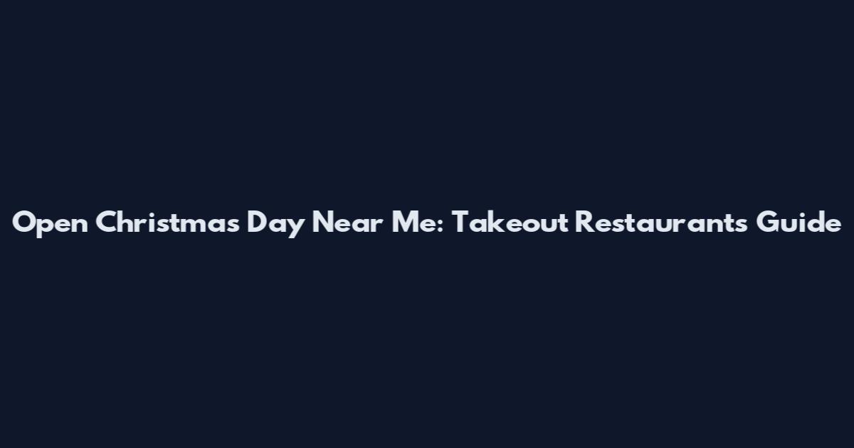 Open Christmas Day Near Me: Takeout Restaurants Guide