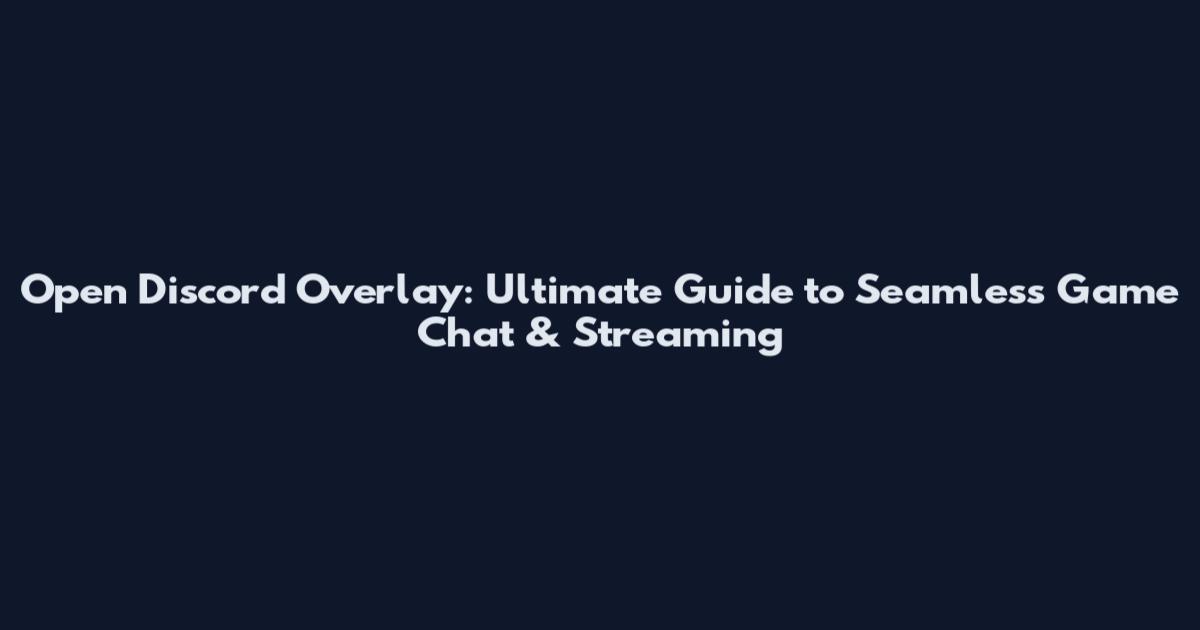 Open Discord Overlay: Ultimate Guide to Seamless Game Chat & Streaming