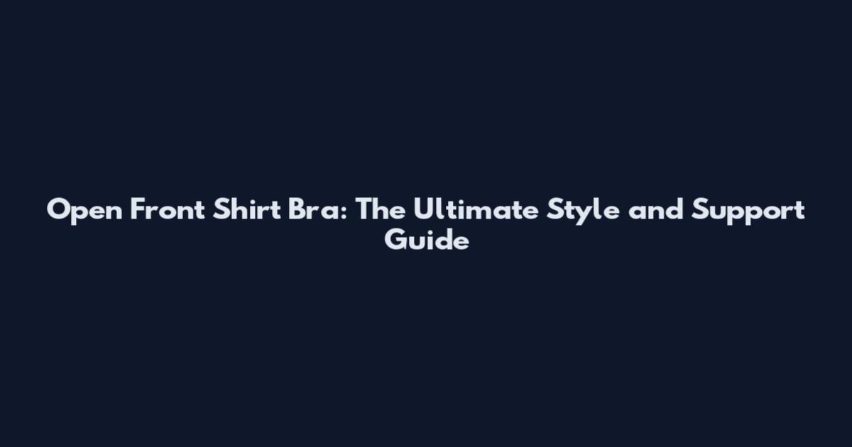 Open Front Shirt Bra: The Ultimate Style and Support Guide