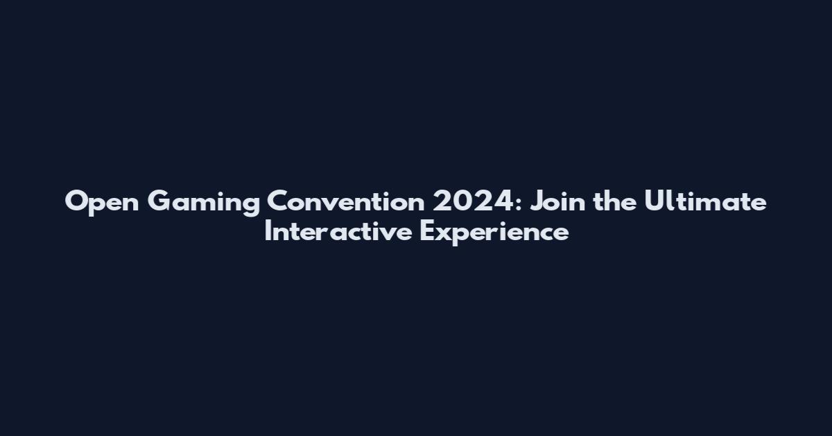 Open Gaming Convention 2024: Join the Ultimate Interactive Experience