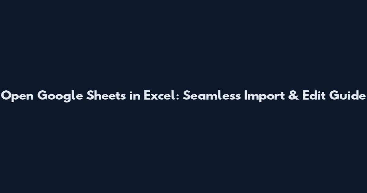 Open Google Sheets in Excel: Seamless Import & Edit Guide