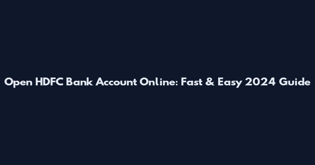 Open HDFC Bank Account Online: Fast & Easy 2024 Guide