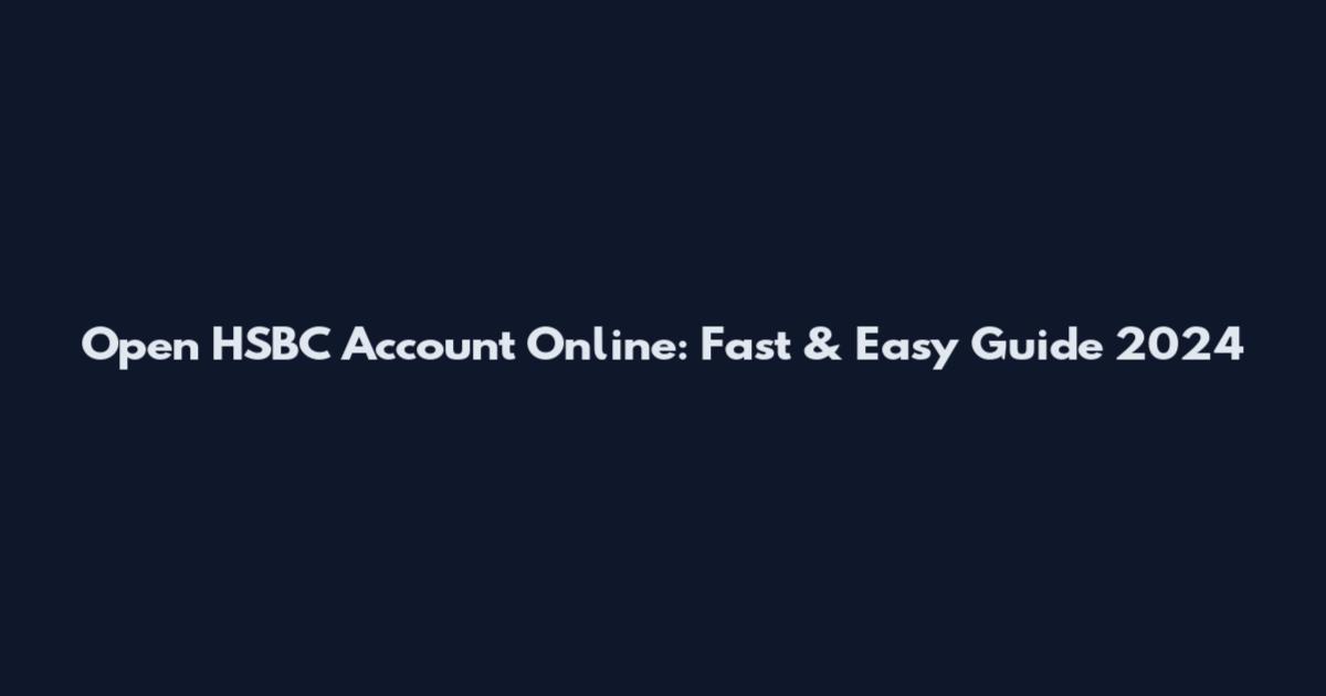 Open HSBC Account Online: Fast & Easy Guide 2024