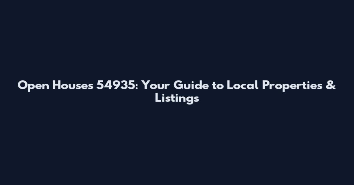 Open Houses 54935: Your Guide to Local Properties & Listings