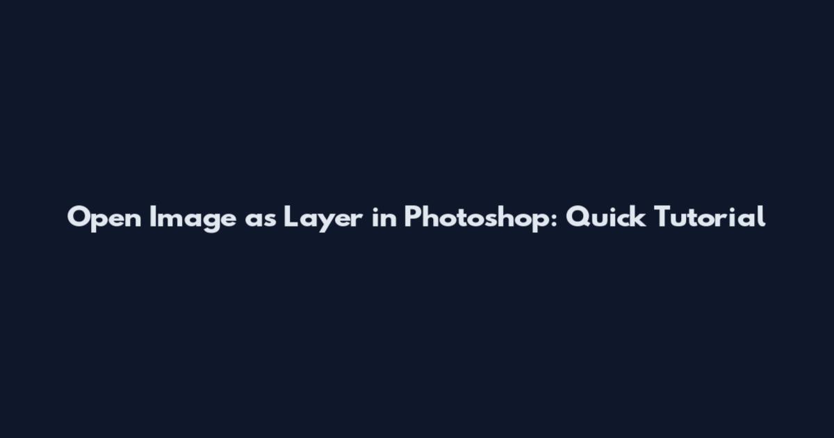 Open Image as Layer in Photoshop: Quick Tutorial