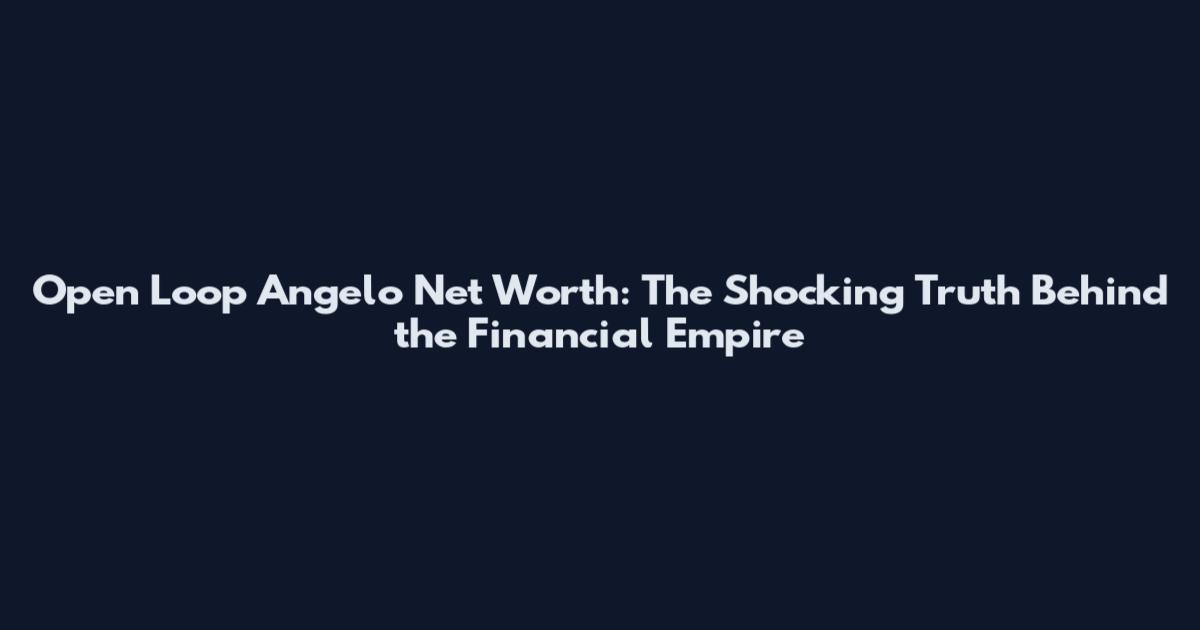 Open Loop Angelo Net Worth: The Shocking Truth Behind the Financial Empire
