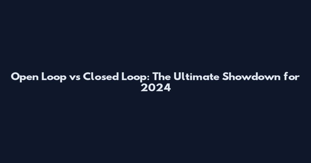 Open Loop vs Closed Loop: The Ultimate Showdown for 2024