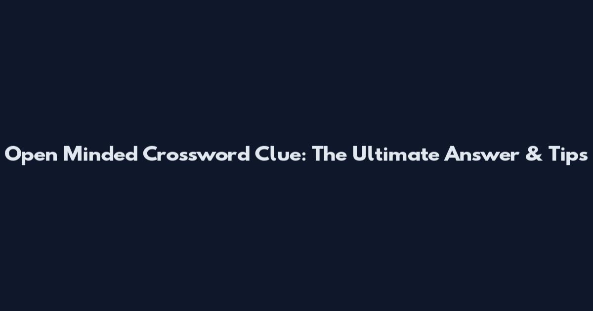 Open Minded Crossword Clue: The Ultimate Answer & Tips
