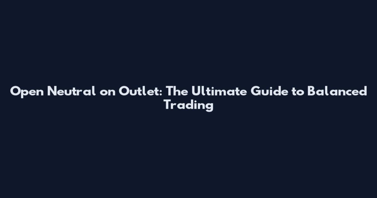 Open Neutral on Outlet: The Ultimate Guide to Balanced Trading
