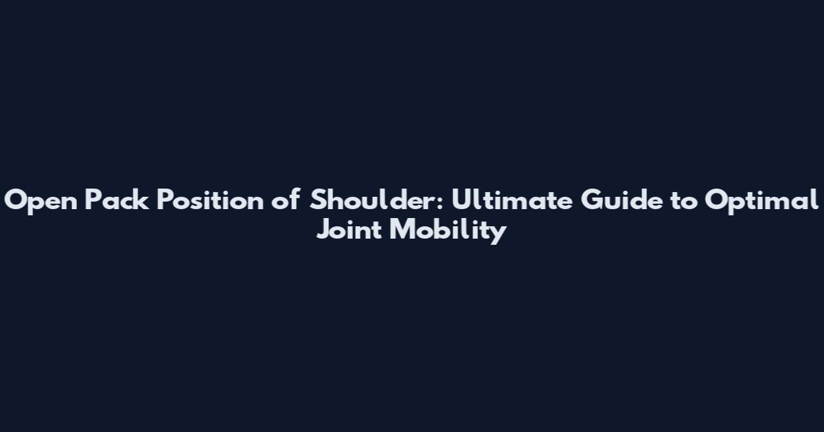 Open Pack Position of Shoulder: Ultimate Guide to Optimal Joint Mobility