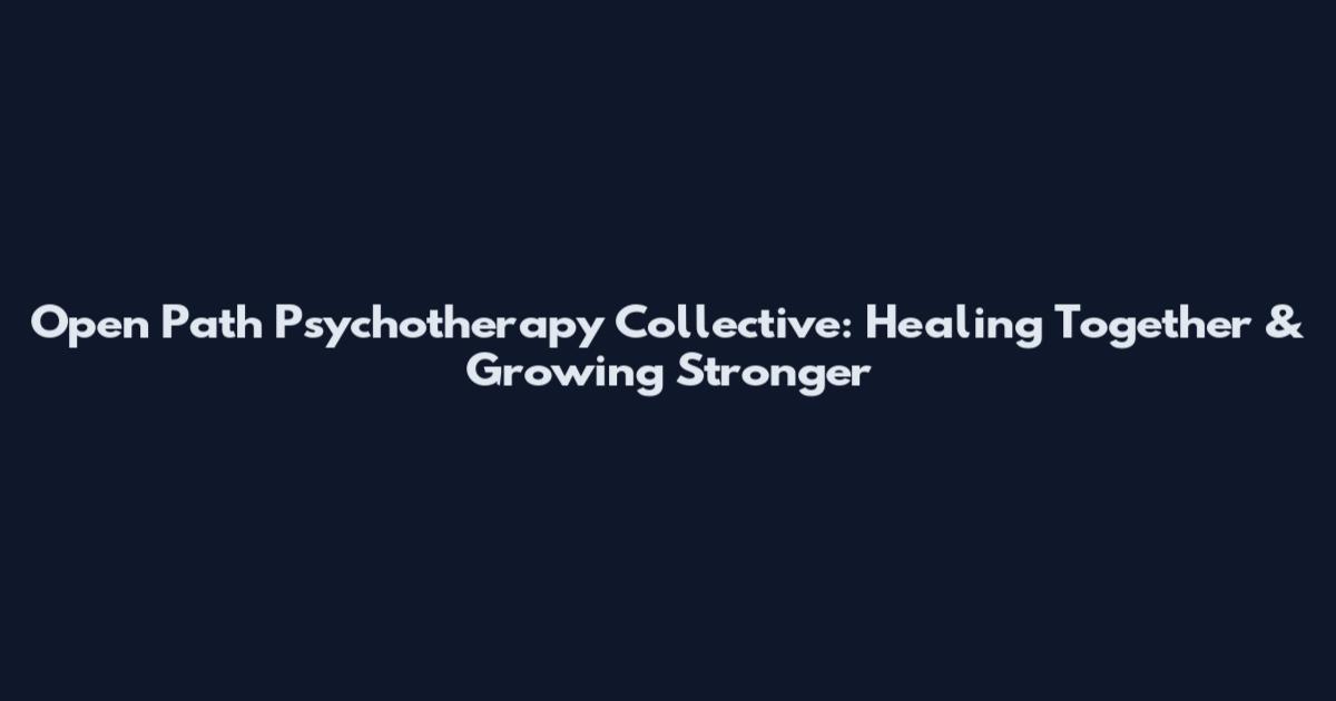 Open Path Psychotherapy Collective: Healing Together & Growing Stronger