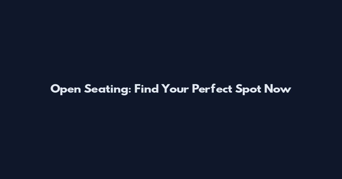 Open Seating: Find Your Perfect Spot Now