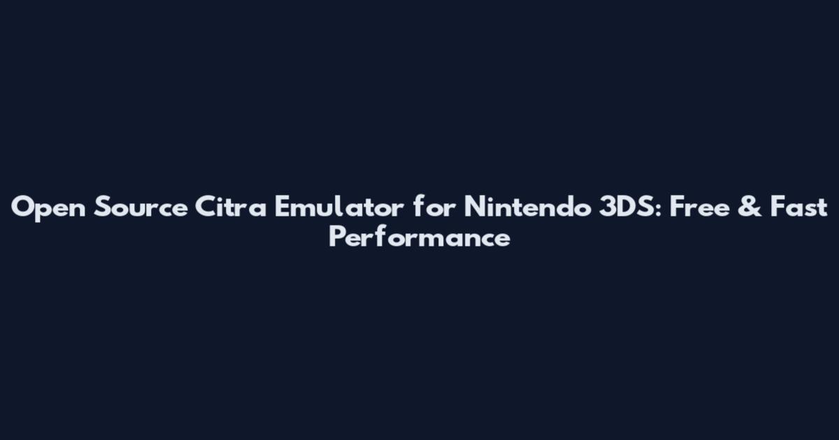 Open Source Citra Emulator for Nintendo 3DS: Free & Fast Performance