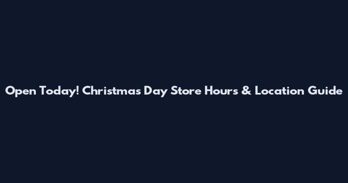 Open Today! Christmas Day Store Hours & Location Guide