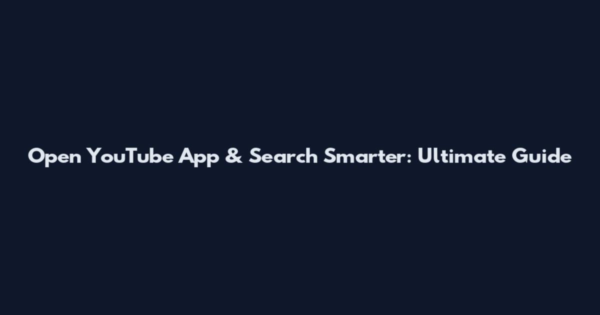 Open YouTube App & Search Smarter: Ultimate Guide