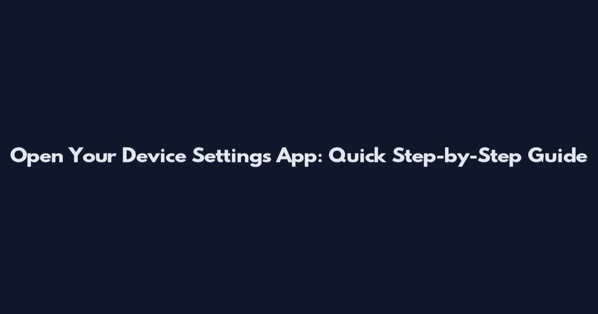 Open Your Device Settings App: Quick Step-by-Step Guide