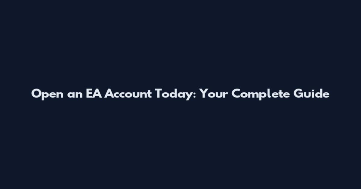 Open an EA Account Today: Your Complete Guide