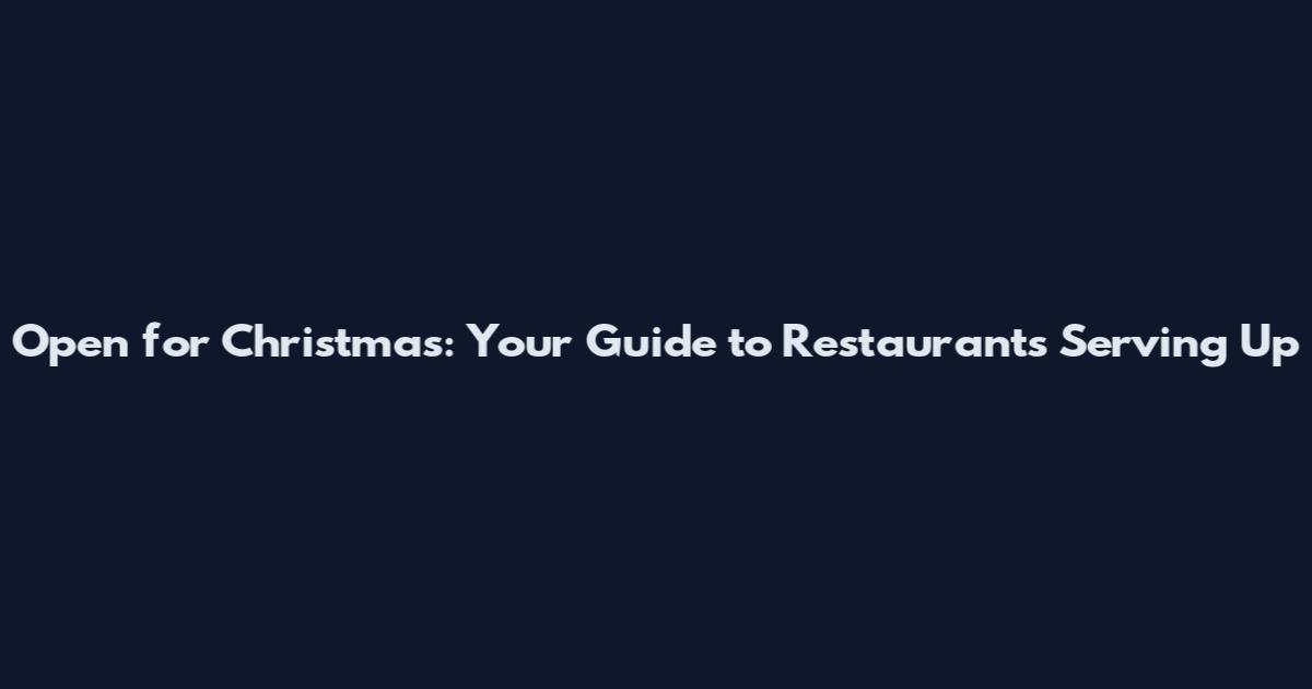 Open for Christmas: Your Guide to Restaurants Serving Up