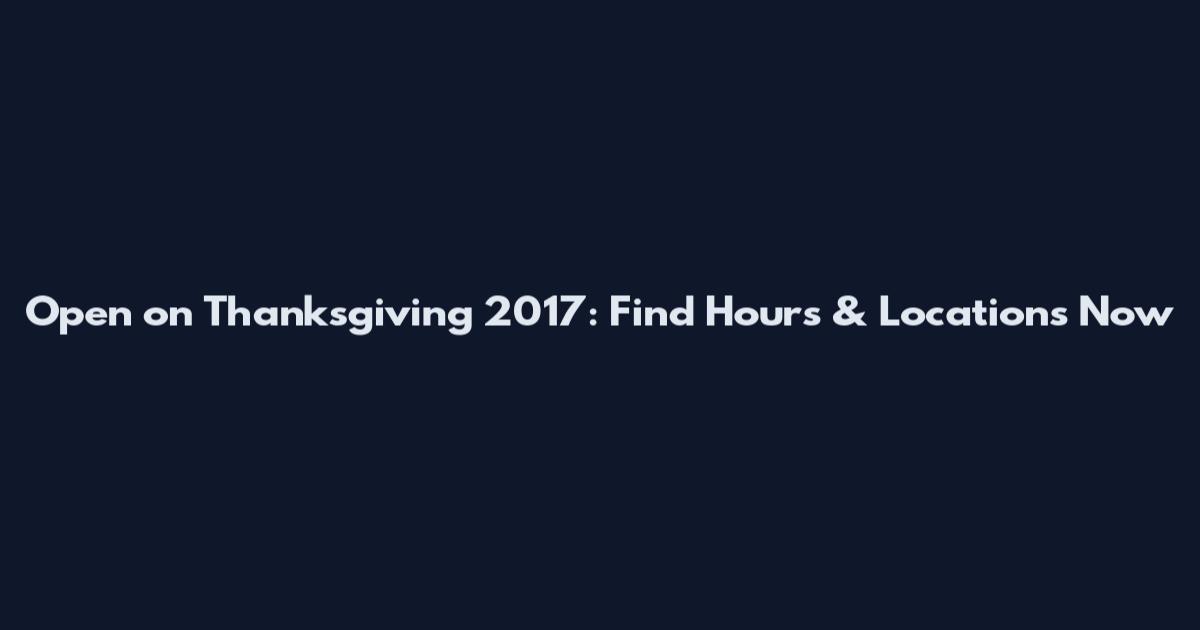 Open on Thanksgiving 2017: Find Hours & Locations Now