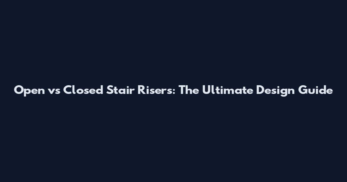 Open vs Closed Stair Risers: The Ultimate Design Guide