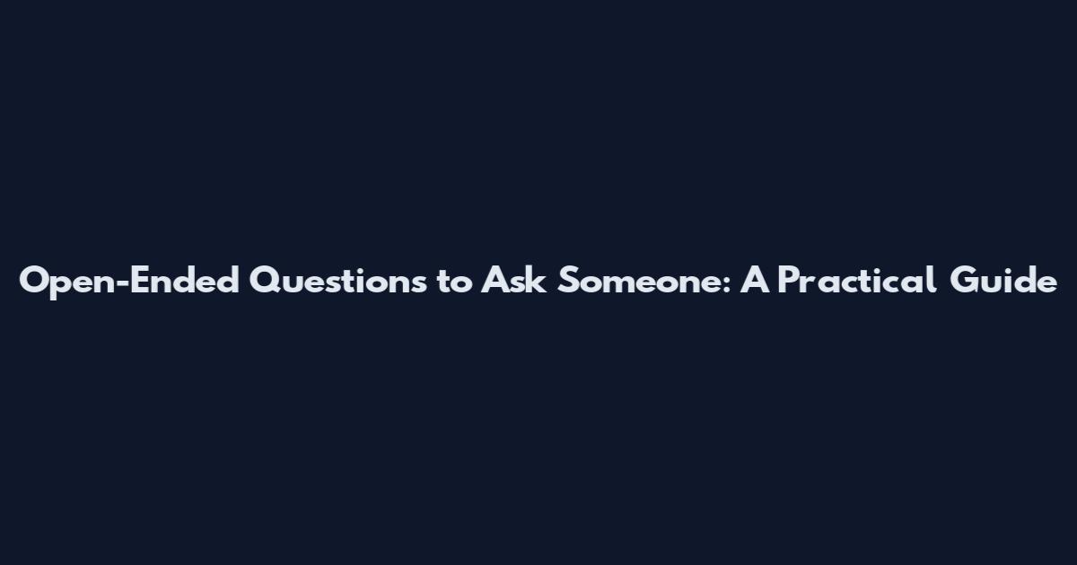 Open-Ended Questions to Ask Someone: A Practical Guide