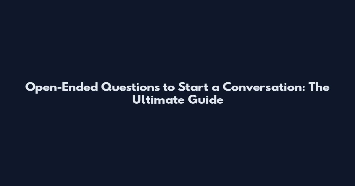 Open-Ended Questions to Start a Conversation: The Ultimate Guide