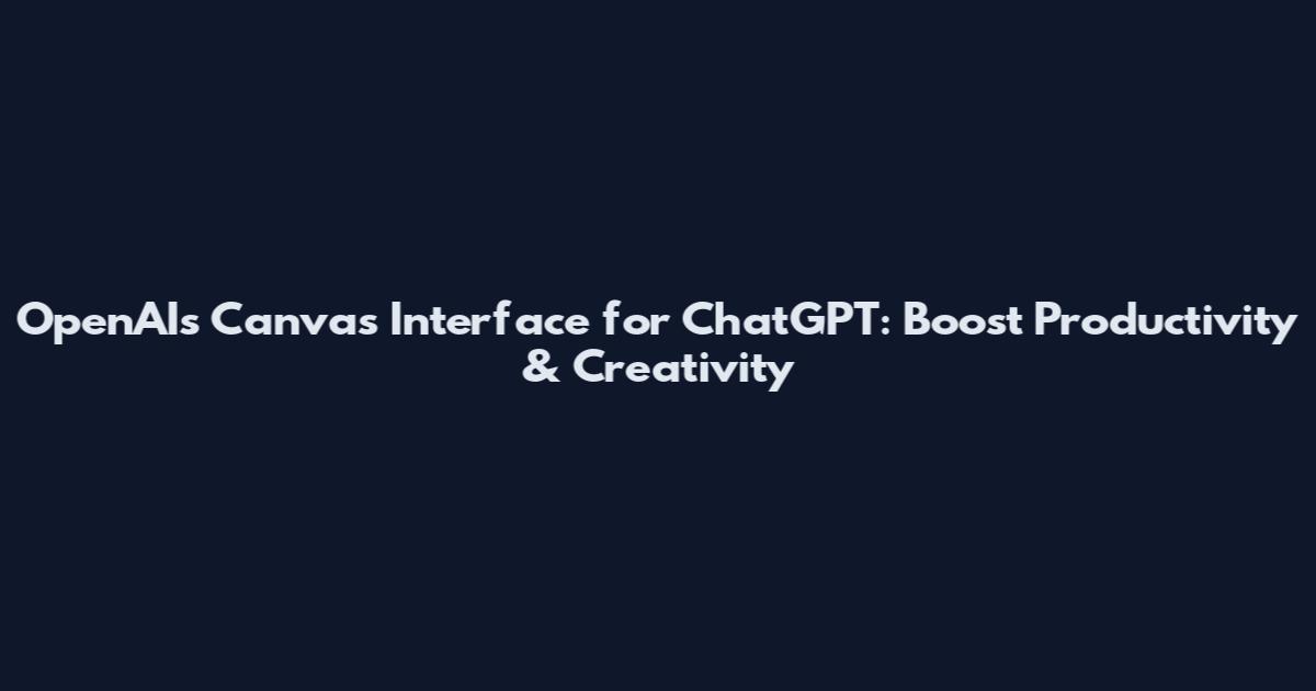 OpenAI's Canvas Interface for ChatGPT: Boost Productivity & Creativity