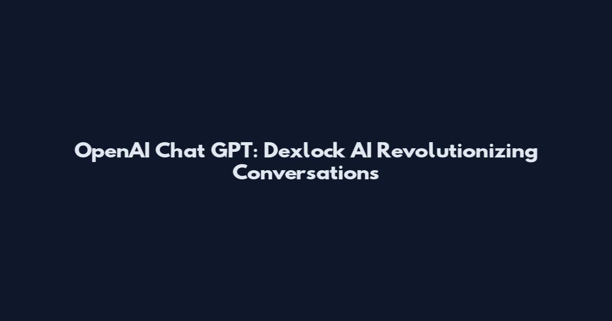 OpenAI Chat GPT: Dexlock AI Revolutionizing Conversations