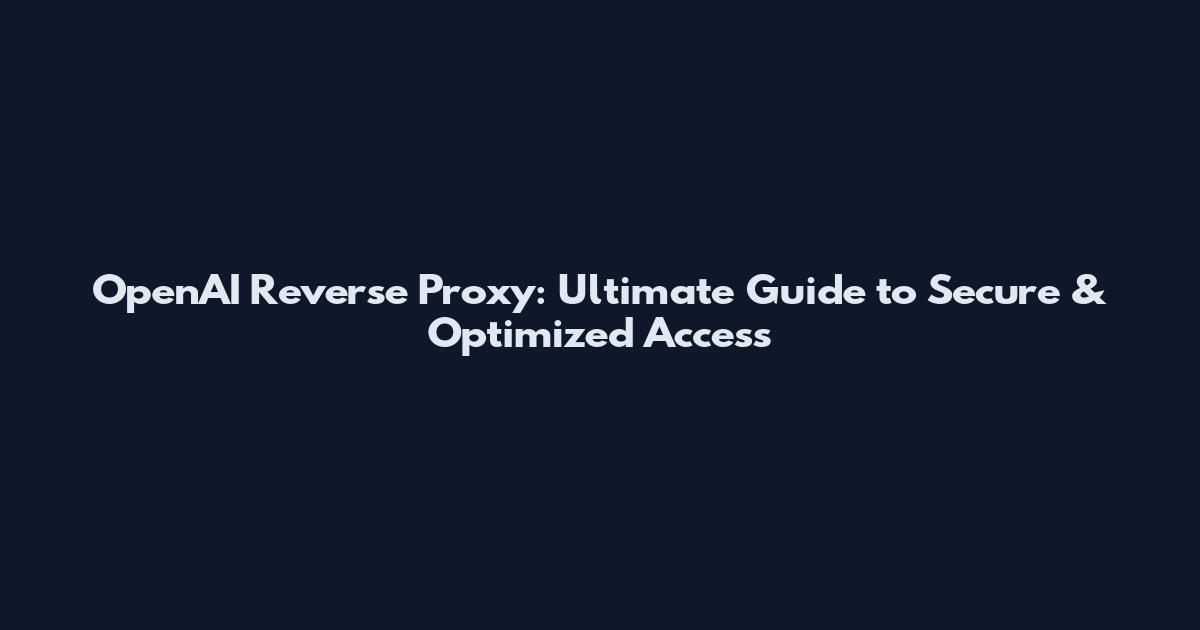 OpenAI Reverse Proxy: Ultimate Guide to Secure & Optimized Access
