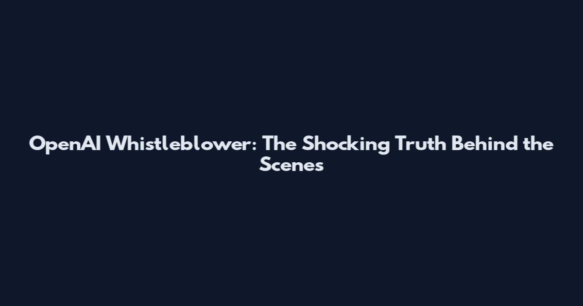 OpenAI Whistleblower: The Shocking Truth Behind the Scenes