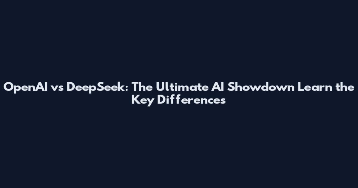 OpenAI vs DeepSeek: The Ultimate AI Showdown Learn the Key Differences