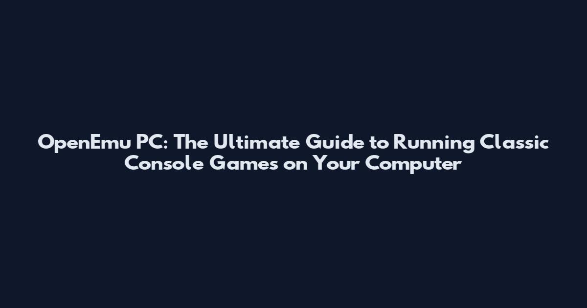 OpenEmu PC: The Ultimate Guide to Running Classic Console Games on Your Computer