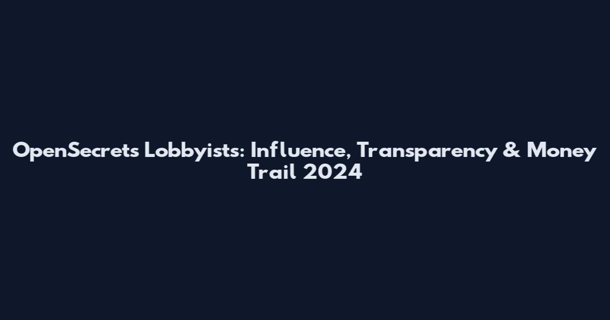 OpenSecrets Lobbyists: Influence, Transparency & Money Trail 2024