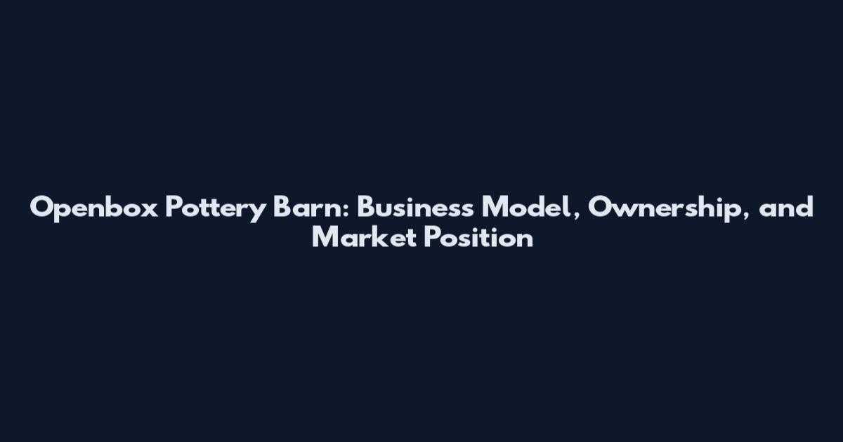 Openbox Pottery Barn: Business Model, Ownership, and Market Position