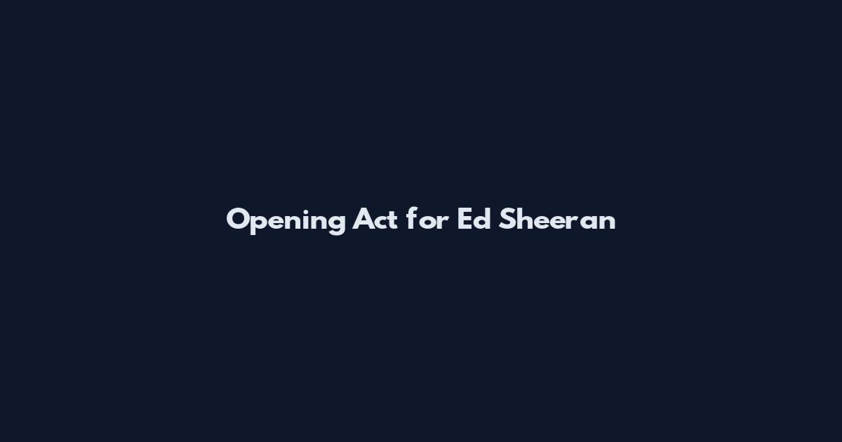 Opening Act for Ed Sheeran