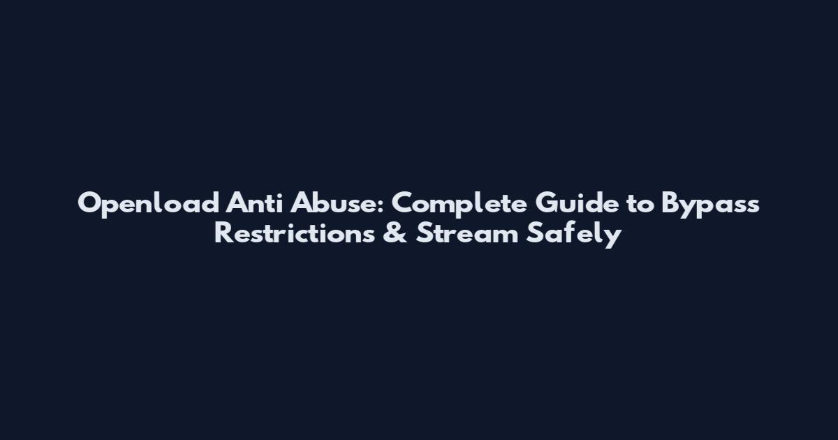 Openload Anti Abuse: Complete Guide to Bypass Restrictions & Stream Safely