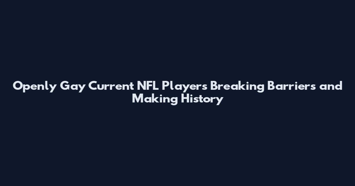 Openly Gay Current NFL Players Breaking Barriers and Making History