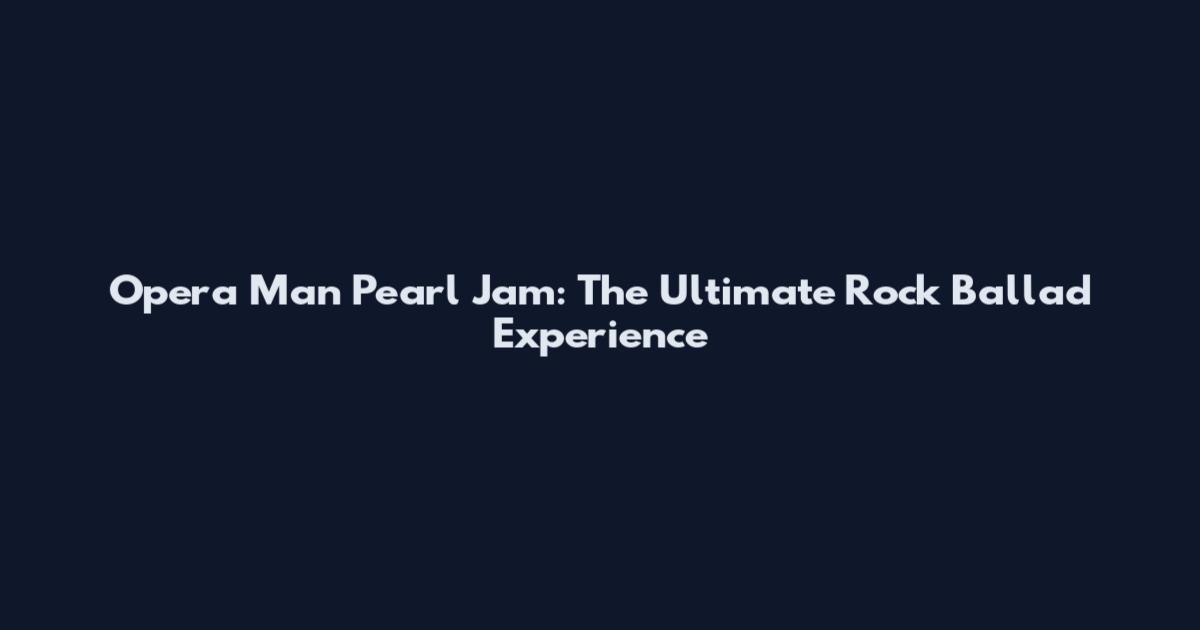 Opera Man Pearl Jam: The Ultimate Rock Ballad Experience