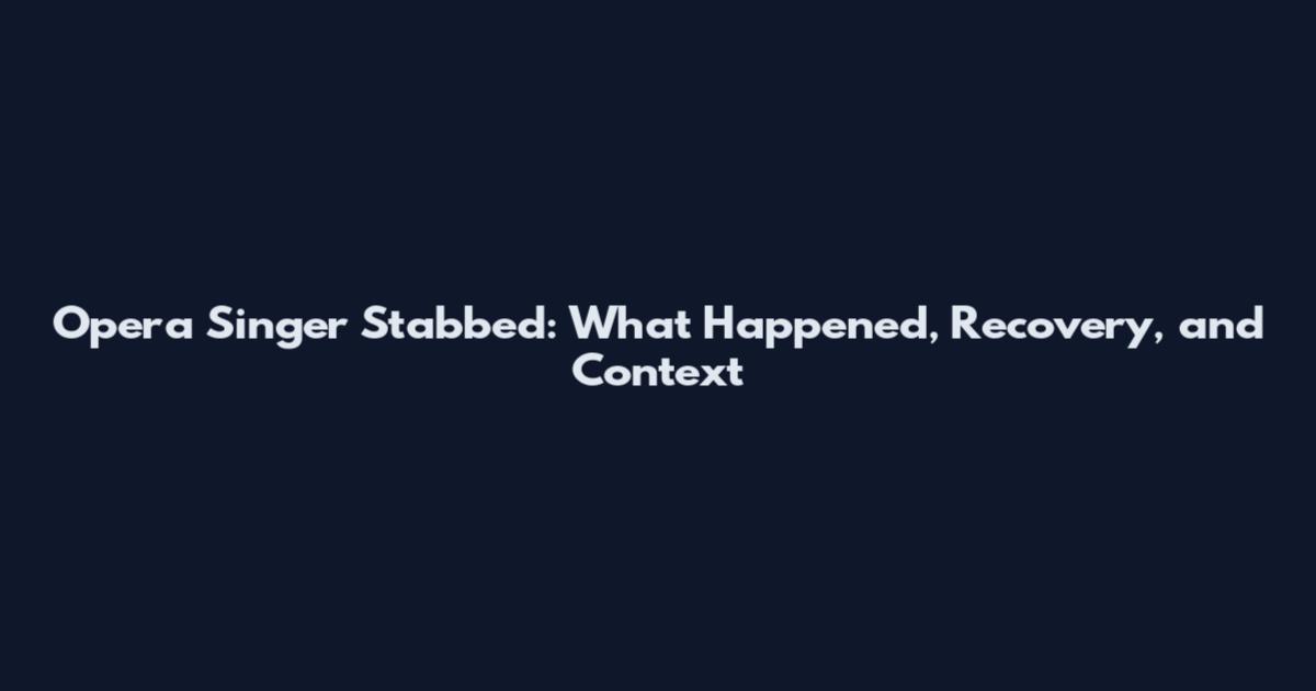 Opera Singer Stabbed: What Happened, Recovery, and Context